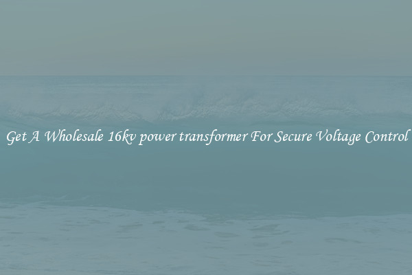 Get A Wholesale 16kv power transformer For Secure Voltage Control