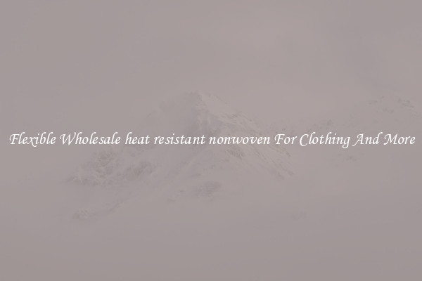 Flexible Wholesale heat resistant nonwoven For Clothing And More
