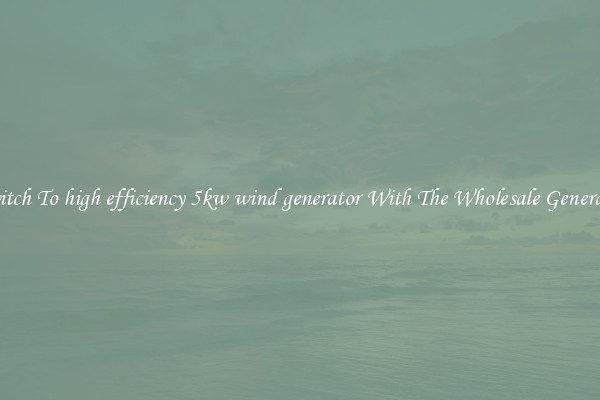 Switch To high efficiency 5kw wind generator With The Wholesale Generator
