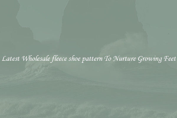 Latest Wholesale fleece shoe pattern To Nurture Growing Feet