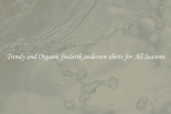 Trendy and Organic frederik andersen shirts for All Seasons