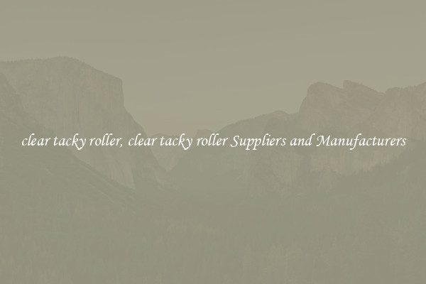 clear tacky roller, clear tacky roller Suppliers and Manufacturers