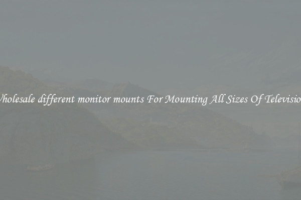 Wholesale different monitor mounts For Mounting All Sizes Of Televisions