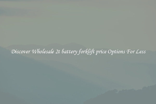 Discover Wholesale 2t battery forklift price Options For Less