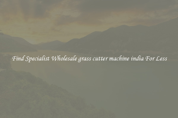  Find Specialist Wholesale grass cutter machine india For Less 