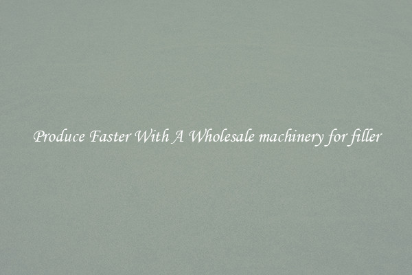 Produce Faster With A Wholesale machinery for filler