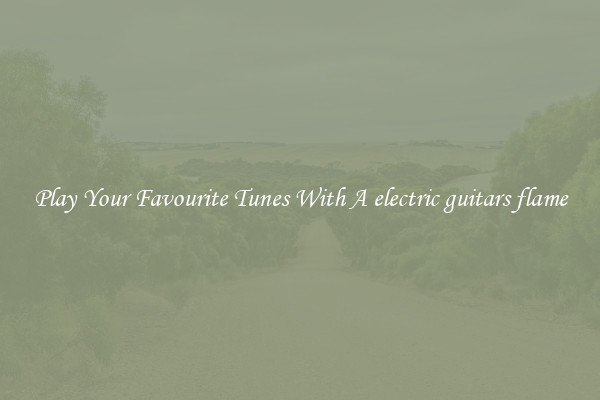 Play Your Favourite Tunes With A electric guitars flame
