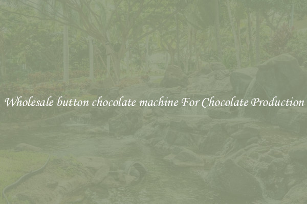 Wholesale button chocolate machine For Chocolate Production