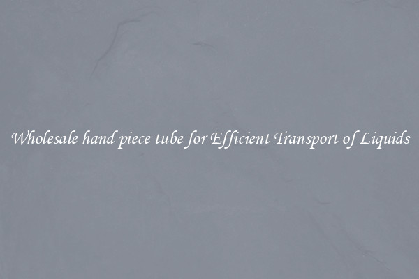 Wholesale hand piece tube for Efficient Transport of Liquids