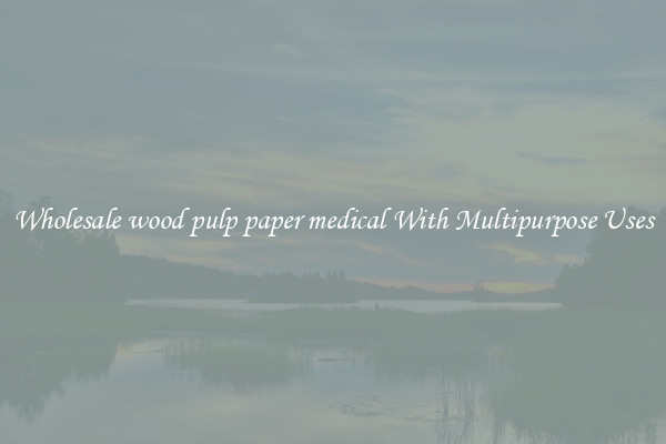 Wholesale wood pulp paper medical With Multipurpose Uses