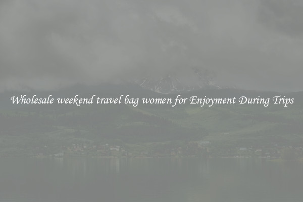 Wholesale weekend travel bag women for Enjoyment During Trips