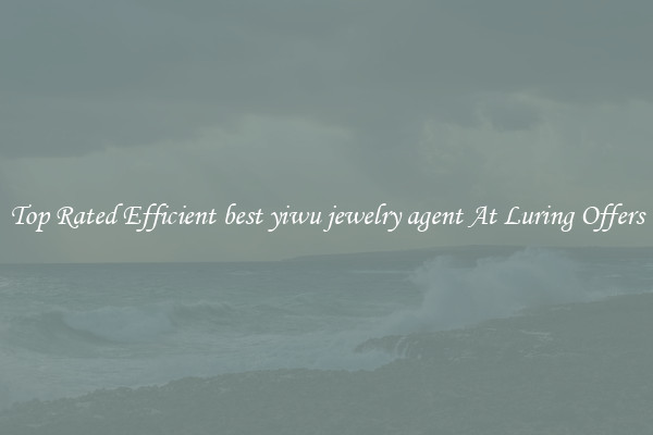 Top Rated Efficient best yiwu jewelry agent At Luring Offers
