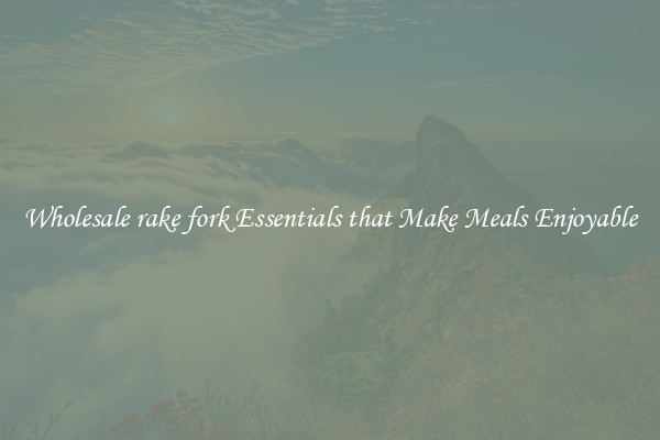 Wholesale rake fork Essentials that Make Meals Enjoyable