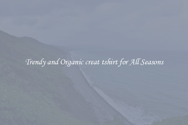 Trendy and Organic creat tshirt for All Seasons