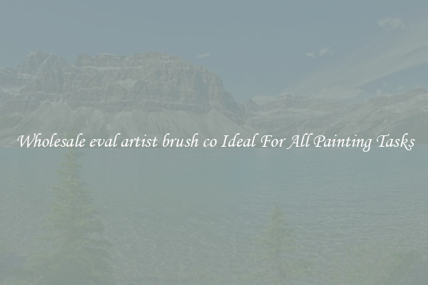 Wholesale eval artist brush co Ideal For All Painting Tasks