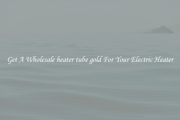 Get A Wholesale heater tube gold For Your Electric Heater