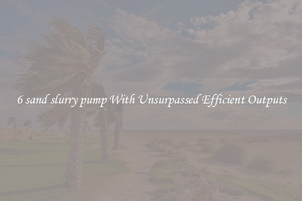 6 sand slurry pump With Unsurpassed Efficient Outputs