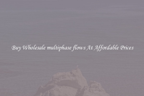 Buy Wholesale multiphase flows At Affordable Prices