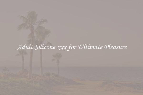 Adult Silicone xxx for Ultimate Pleasure