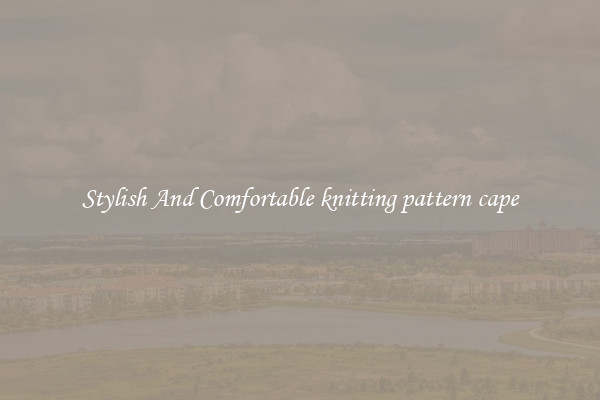 Stylish And Comfortable knitting pattern cape