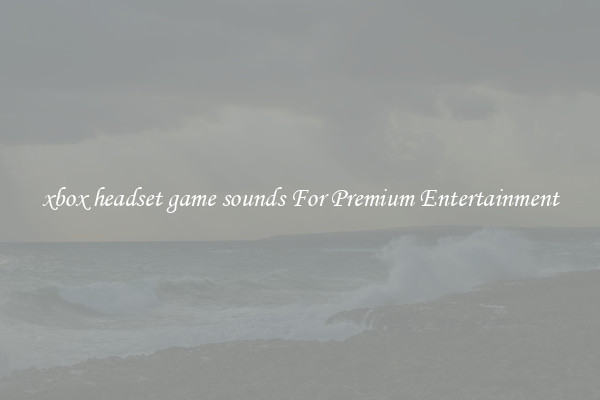 xbox headset game sounds For Premium Entertainment