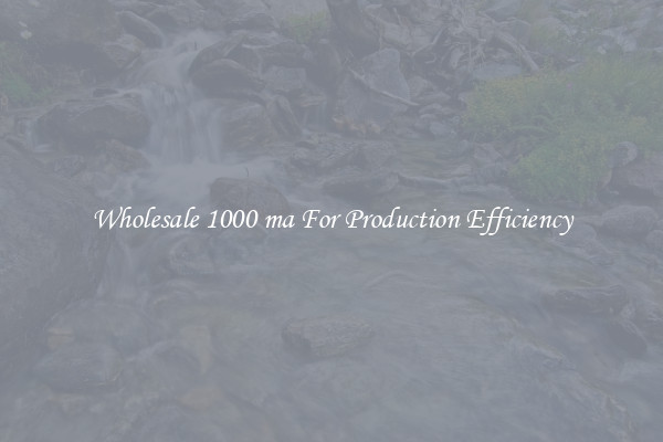 Wholesale 1000 ma For Production Efficiency
