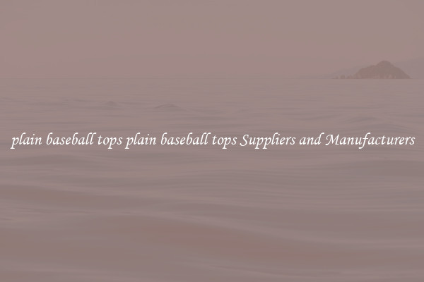 plain baseball tops plain baseball tops Suppliers and Manufacturers