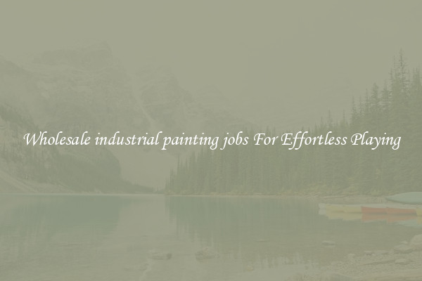 Wholesale industrial painting jobs For Effortless Playing