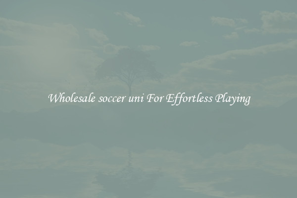 Wholesale soccer uni For Effortless Playing