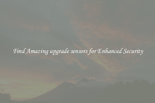 Find Amazing upgrade sensors for Enhanced Security