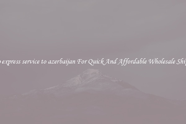 cargo express service to azerbaijan For Quick And Affordable Wholesale Shipping