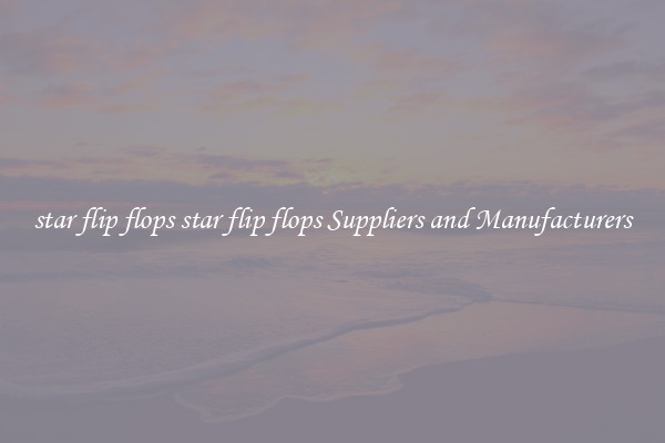 star flip flops star flip flops Suppliers and Manufacturers