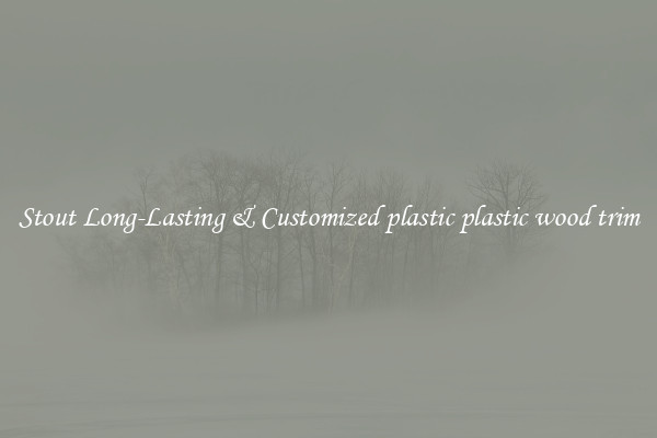 Stout Long-Lasting & Customized plastic plastic wood trim