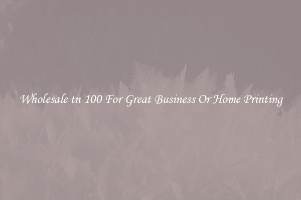 Wholesale tn 100 For Great Business Or Home Printing