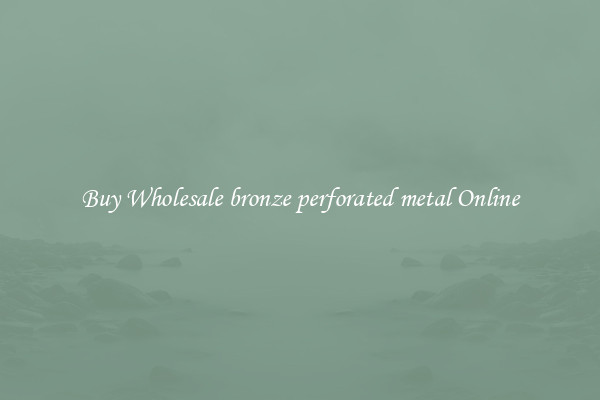Buy Wholesale bronze perforated metal Online