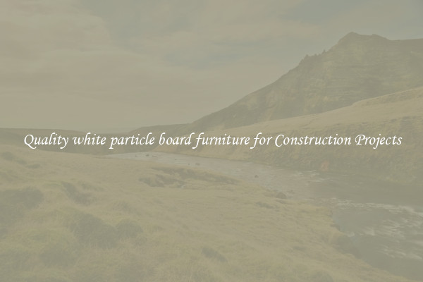 Quality white particle board furniture for Construction Projects