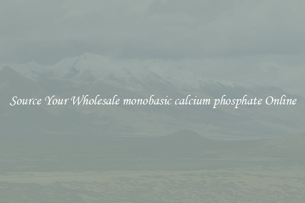 Source Your Wholesale monobasic calcium phosphate Online