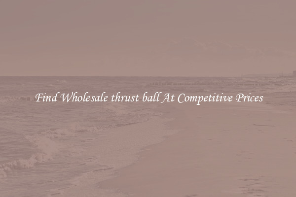 Find Wholesale thrust ball At Competitive Prices