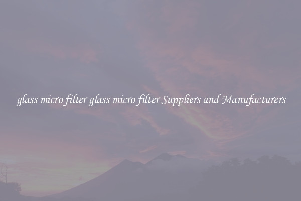glass micro filter glass micro filter Suppliers and Manufacturers