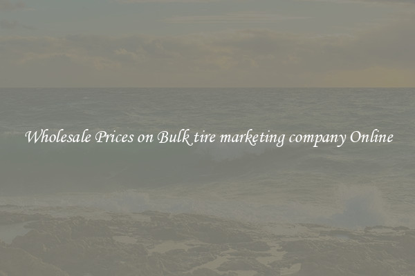 Wholesale Prices on Bulk tire marketing company Online