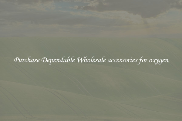 Purchase Dependable Wholesale accessories for oxygen