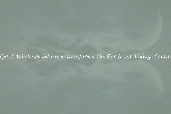 Get A Wholesale led power transformer 18v For Secure Voltage Control