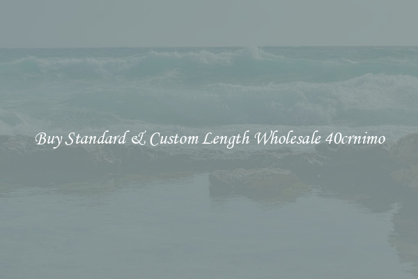 Buy Standard & Custom Length Wholesale 40crnimo
