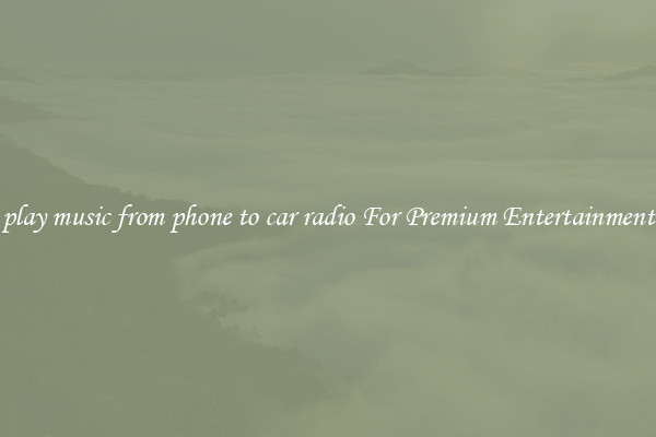 play music from phone to car radio For Premium Entertainment