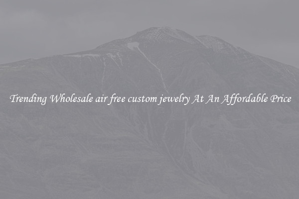 Trending Wholesale air free custom jewelry At An Affordable Price