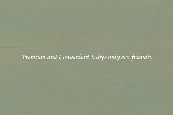 Premium and Convenient babys only eco friendly