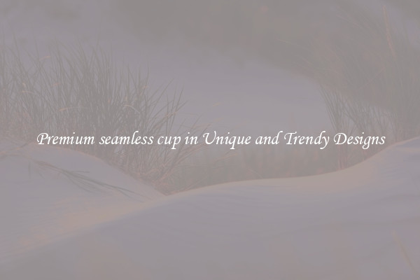Premium seamless cup in Unique and Trendy Designs