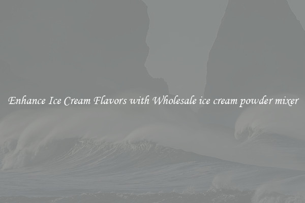 Enhance Ice Cream Flavors with Wholesale ice cream powder mixer