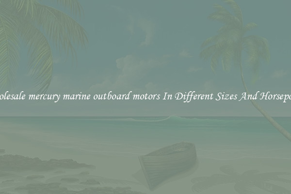 Wholesale mercury marine outboard motors In Different Sizes And Horsepower