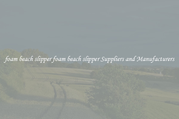 foam beach slipper foam beach slipper Suppliers and Manufacturers